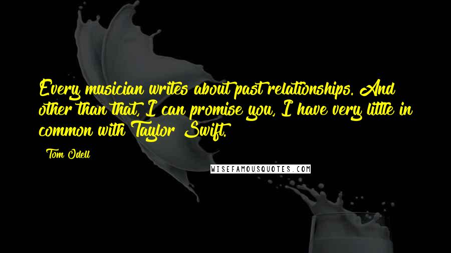 Tom Odell Quotes: Every musician writes about past relationships. And other than that, I can promise you, I have very little in common with Taylor Swift.