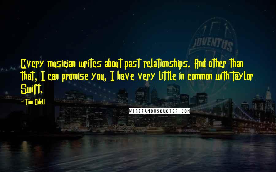 Tom Odell Quotes: Every musician writes about past relationships. And other than that, I can promise you, I have very little in common with Taylor Swift.