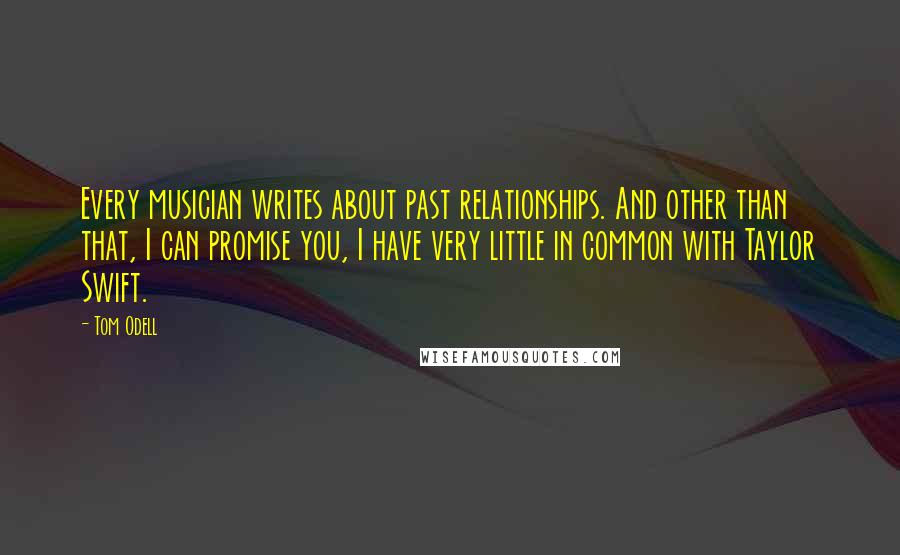 Tom Odell Quotes: Every musician writes about past relationships. And other than that, I can promise you, I have very little in common with Taylor Swift.