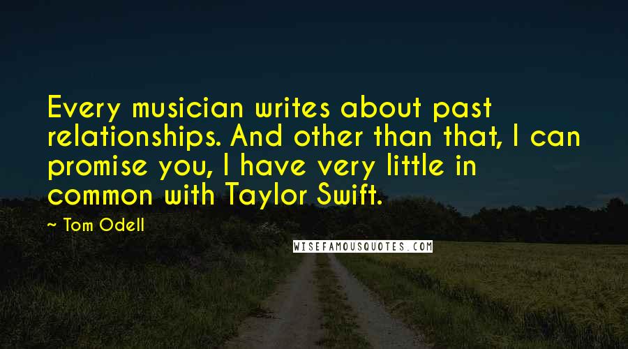 Tom Odell Quotes: Every musician writes about past relationships. And other than that, I can promise you, I have very little in common with Taylor Swift.