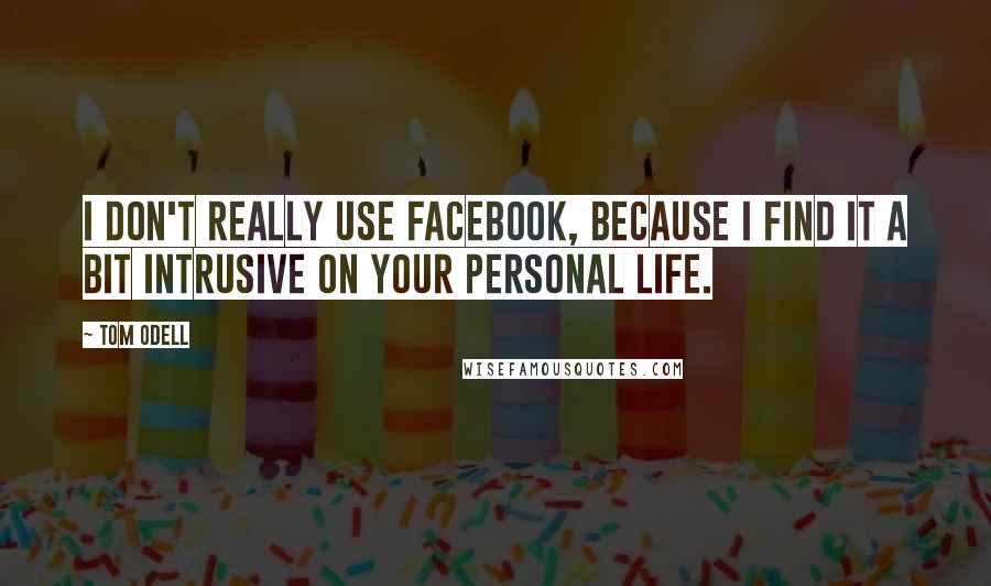 Tom Odell Quotes: I don't really use Facebook, because I find it a bit intrusive on your personal life.