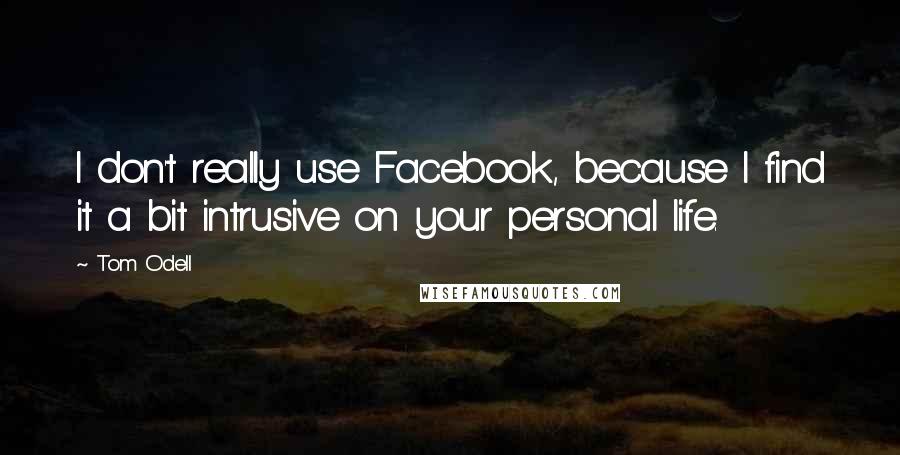 Tom Odell Quotes: I don't really use Facebook, because I find it a bit intrusive on your personal life.