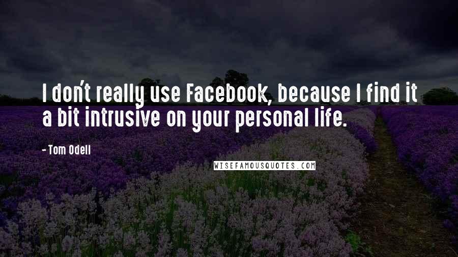 Tom Odell Quotes: I don't really use Facebook, because I find it a bit intrusive on your personal life.