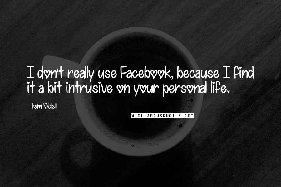 Tom Odell Quotes: I don't really use Facebook, because I find it a bit intrusive on your personal life.