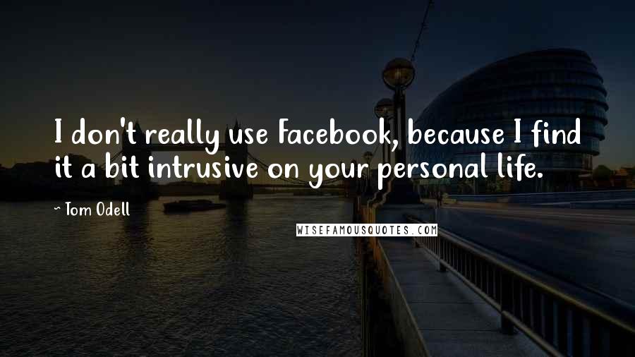Tom Odell Quotes: I don't really use Facebook, because I find it a bit intrusive on your personal life.