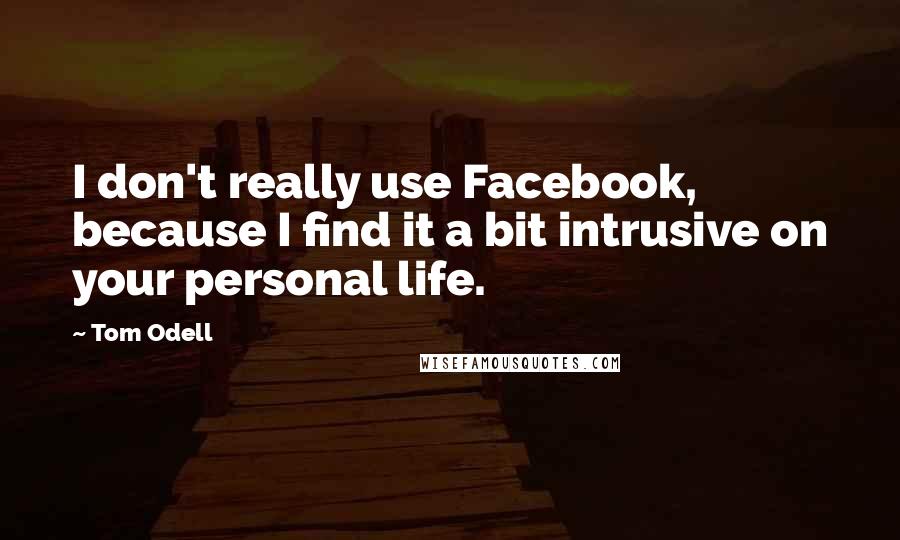 Tom Odell Quotes: I don't really use Facebook, because I find it a bit intrusive on your personal life.