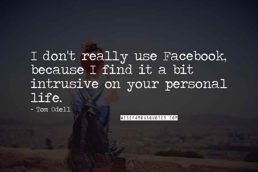 Tom Odell Quotes: I don't really use Facebook, because I find it a bit intrusive on your personal life.