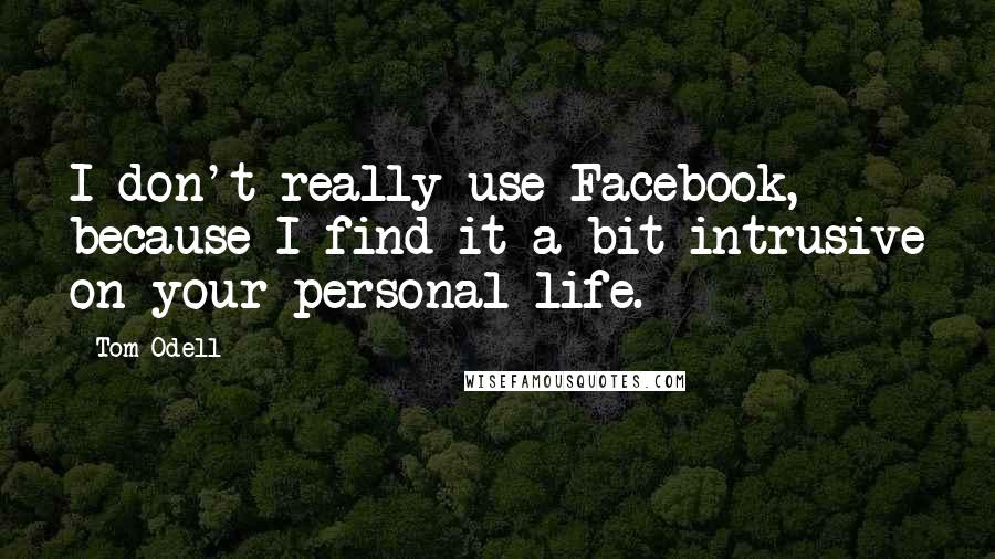 Tom Odell Quotes: I don't really use Facebook, because I find it a bit intrusive on your personal life.