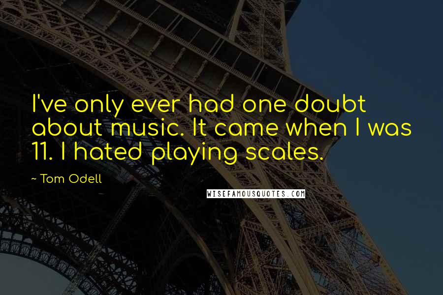 Tom Odell Quotes: I've only ever had one doubt about music. It came when I was 11. I hated playing scales.