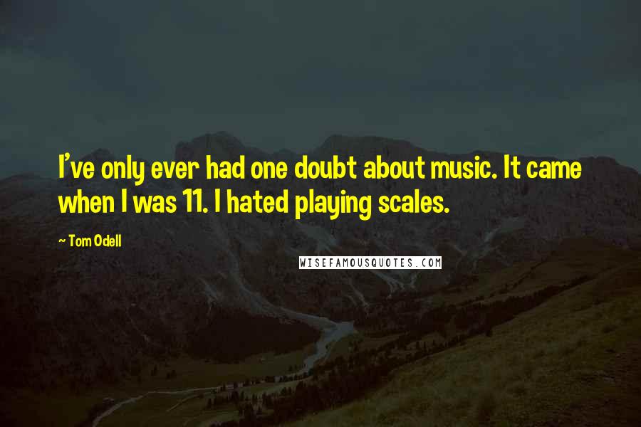 Tom Odell Quotes: I've only ever had one doubt about music. It came when I was 11. I hated playing scales.