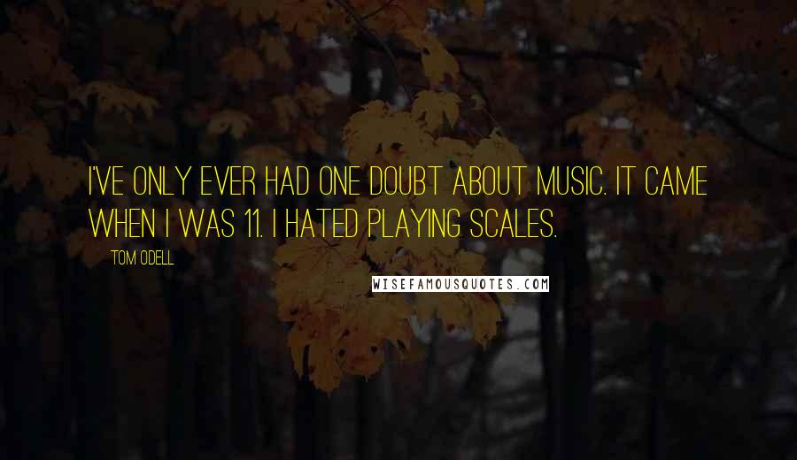 Tom Odell Quotes: I've only ever had one doubt about music. It came when I was 11. I hated playing scales.