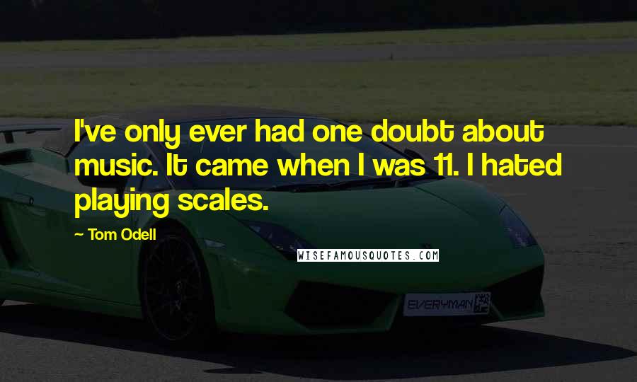 Tom Odell Quotes: I've only ever had one doubt about music. It came when I was 11. I hated playing scales.