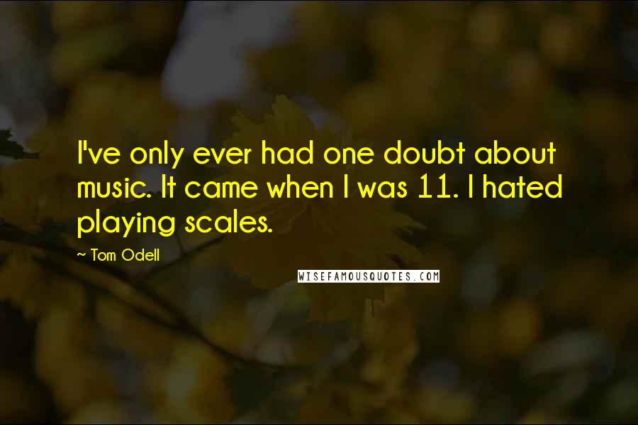 Tom Odell Quotes: I've only ever had one doubt about music. It came when I was 11. I hated playing scales.