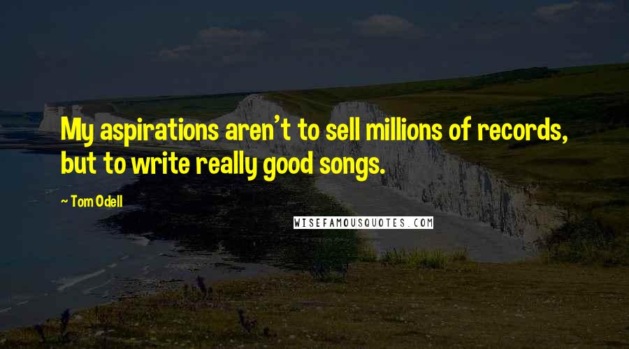 Tom Odell Quotes: My aspirations aren't to sell millions of records, but to write really good songs.