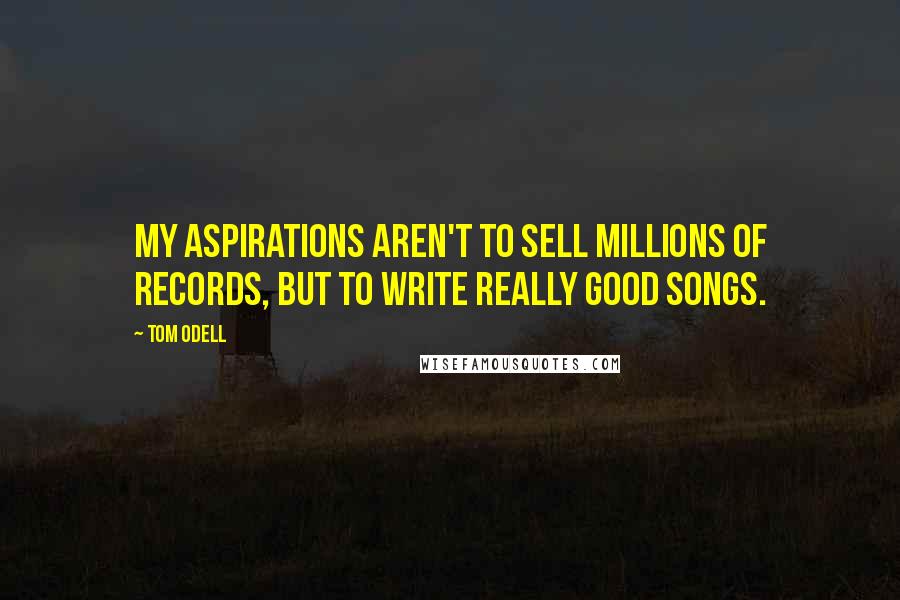 Tom Odell Quotes: My aspirations aren't to sell millions of records, but to write really good songs.