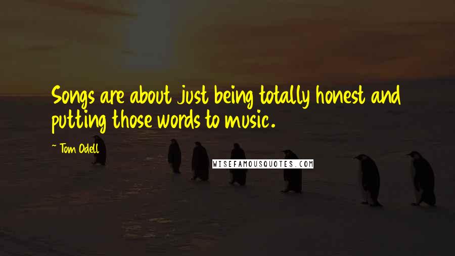 Tom Odell Quotes: Songs are about just being totally honest and putting those words to music.