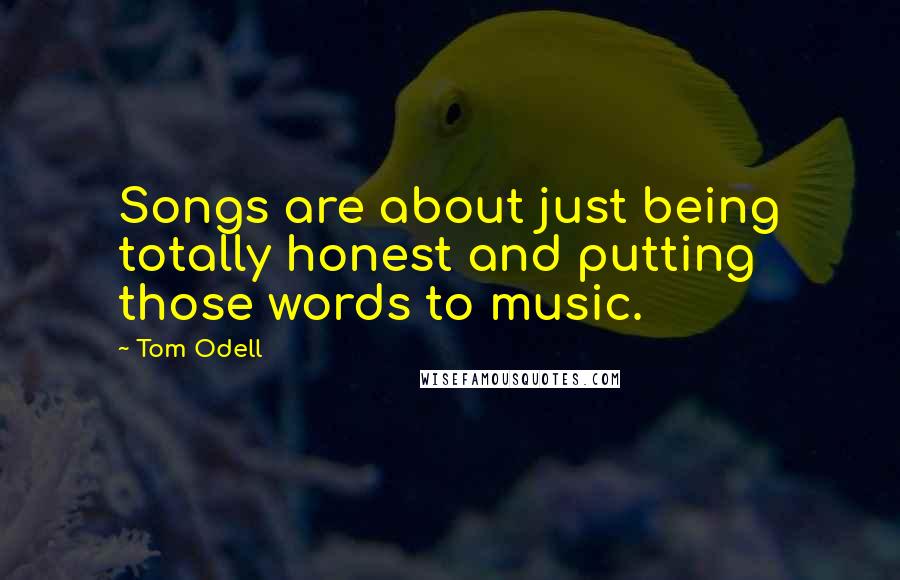 Tom Odell Quotes: Songs are about just being totally honest and putting those words to music.