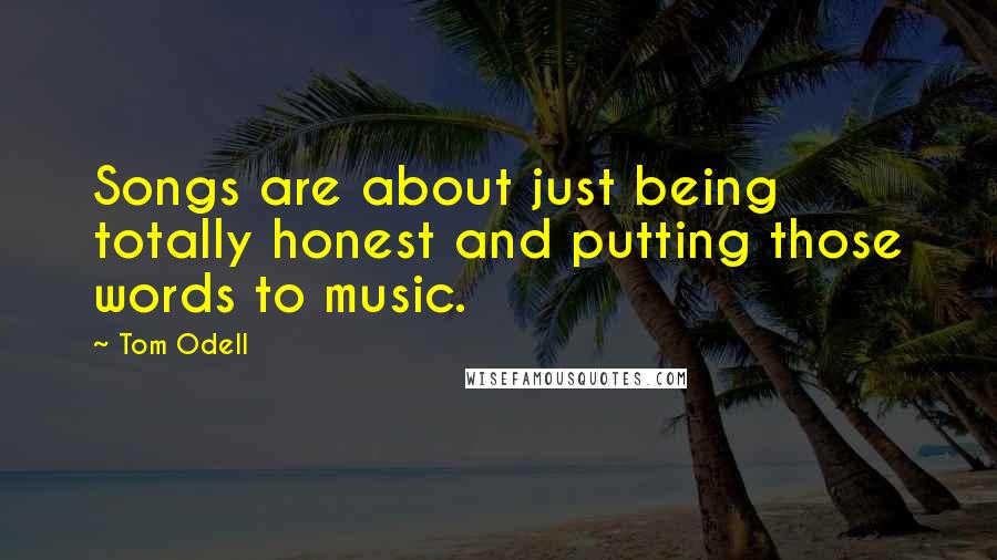 Tom Odell Quotes: Songs are about just being totally honest and putting those words to music.