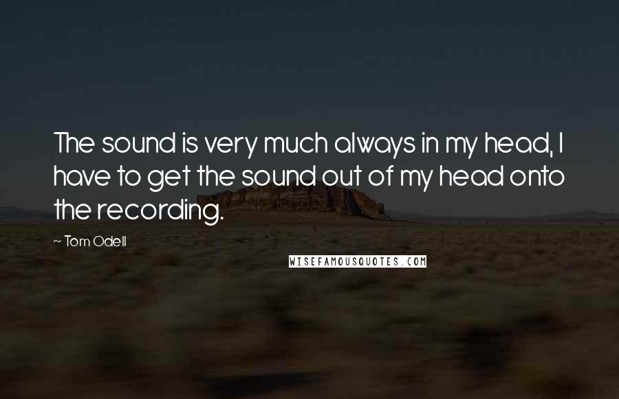 Tom Odell Quotes: The sound is very much always in my head, I have to get the sound out of my head onto the recording.