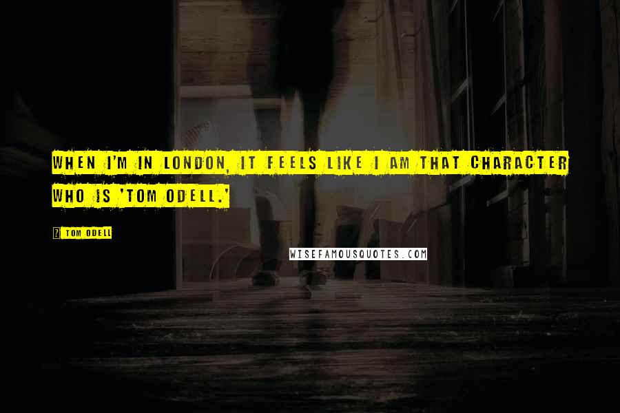 Tom Odell Quotes: When I'm in London, it feels like I am that character who is 'Tom Odell.'