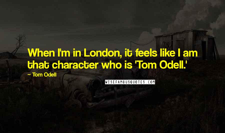 Tom Odell Quotes: When I'm in London, it feels like I am that character who is 'Tom Odell.'