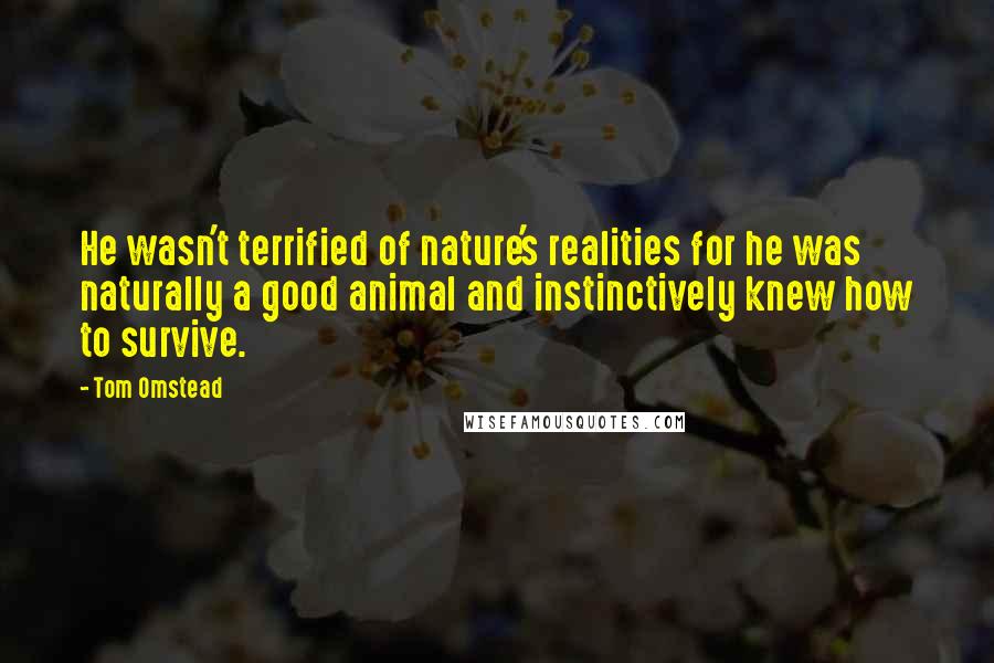 Tom Omstead Quotes: He wasn't terrified of nature's realities for he was naturally a good animal and instinctively knew how to survive.