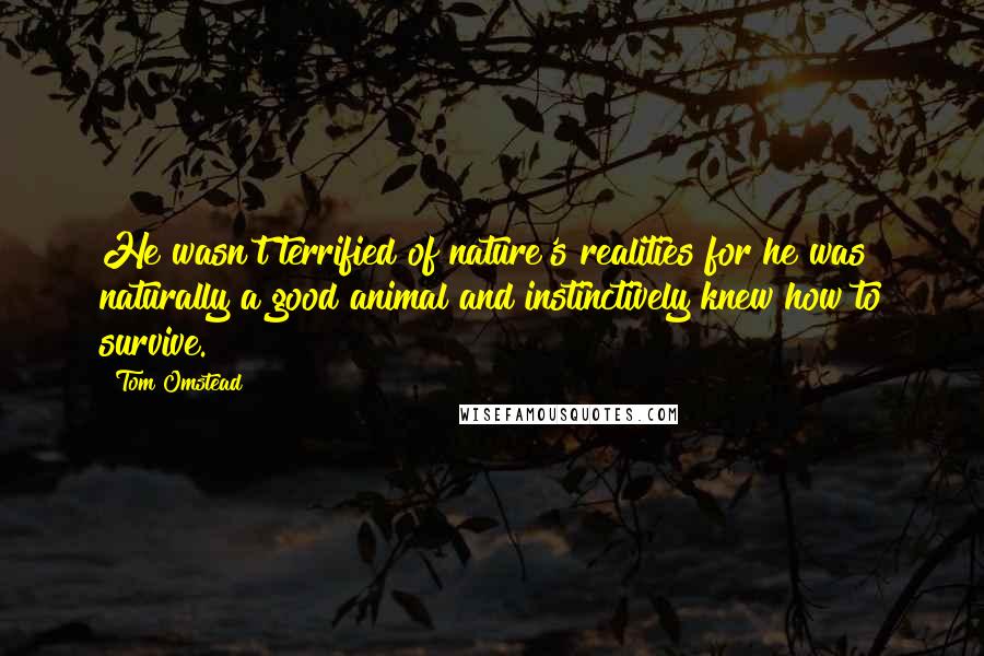 Tom Omstead Quotes: He wasn't terrified of nature's realities for he was naturally a good animal and instinctively knew how to survive.