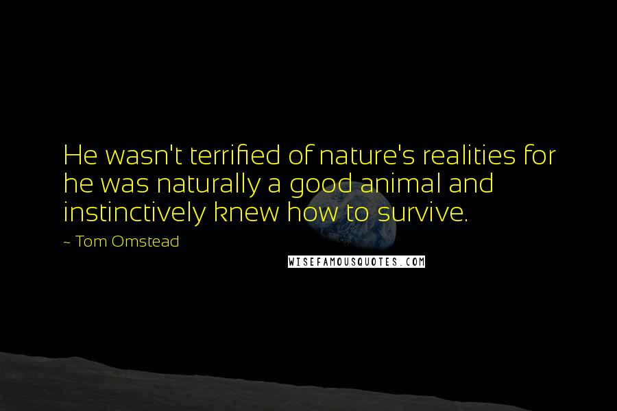 Tom Omstead Quotes: He wasn't terrified of nature's realities for he was naturally a good animal and instinctively knew how to survive.