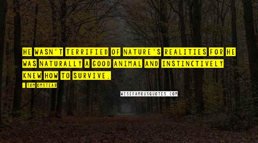 Tom Omstead Quotes: He wasn't terrified of nature's realities for he was naturally a good animal and instinctively knew how to survive.