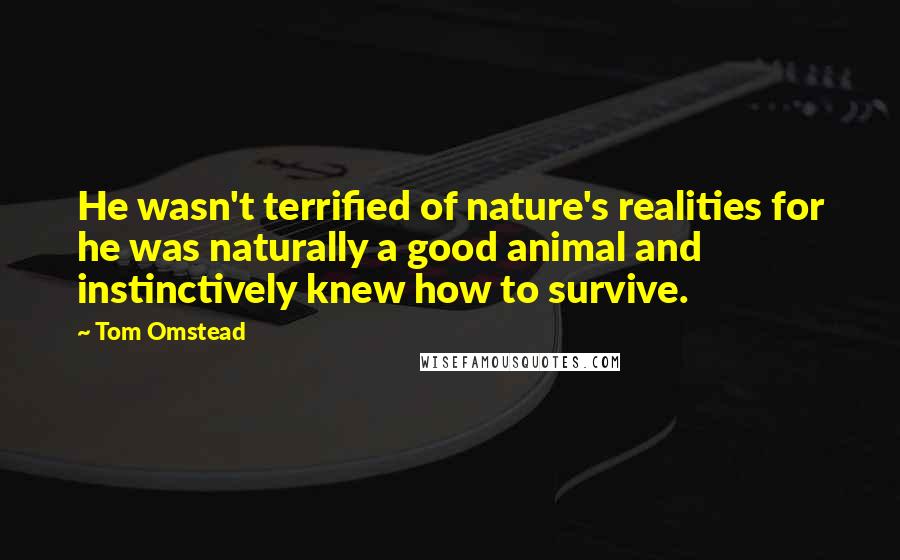 Tom Omstead Quotes: He wasn't terrified of nature's realities for he was naturally a good animal and instinctively knew how to survive.