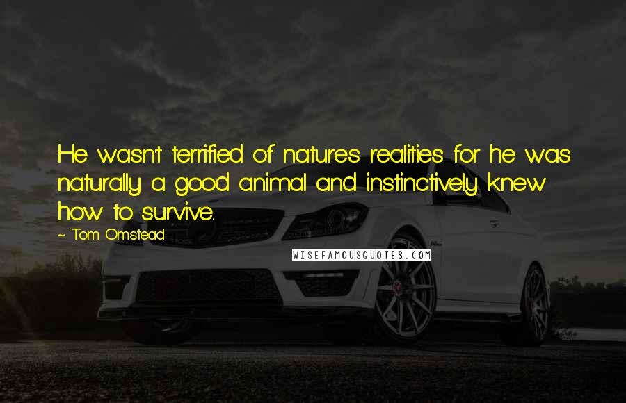 Tom Omstead Quotes: He wasn't terrified of nature's realities for he was naturally a good animal and instinctively knew how to survive.