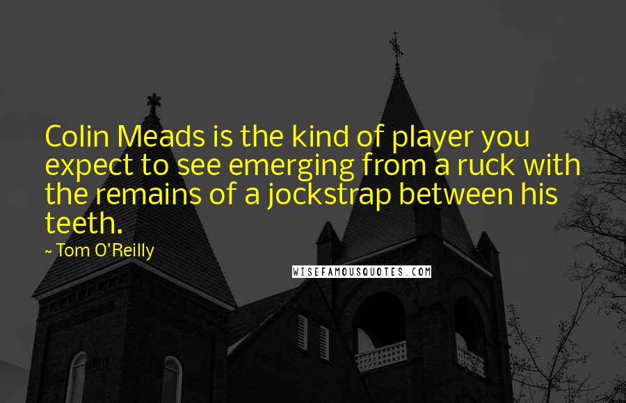 Tom O'Reilly Quotes: Colin Meads is the kind of player you expect to see emerging from a ruck with the remains of a jockstrap between his teeth.