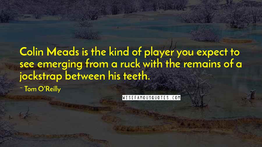 Tom O'Reilly Quotes: Colin Meads is the kind of player you expect to see emerging from a ruck with the remains of a jockstrap between his teeth.