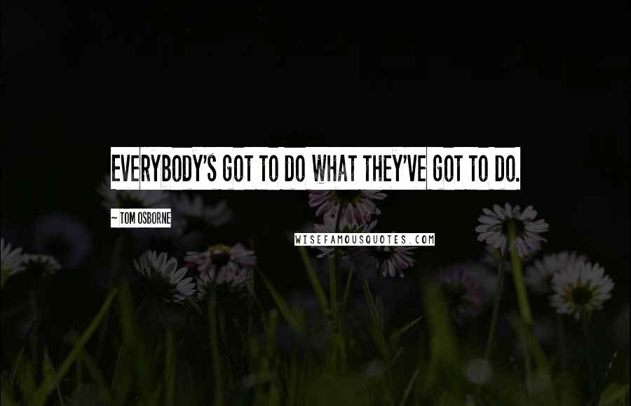 Tom Osborne Quotes: Everybody's got to do what they've got to do.