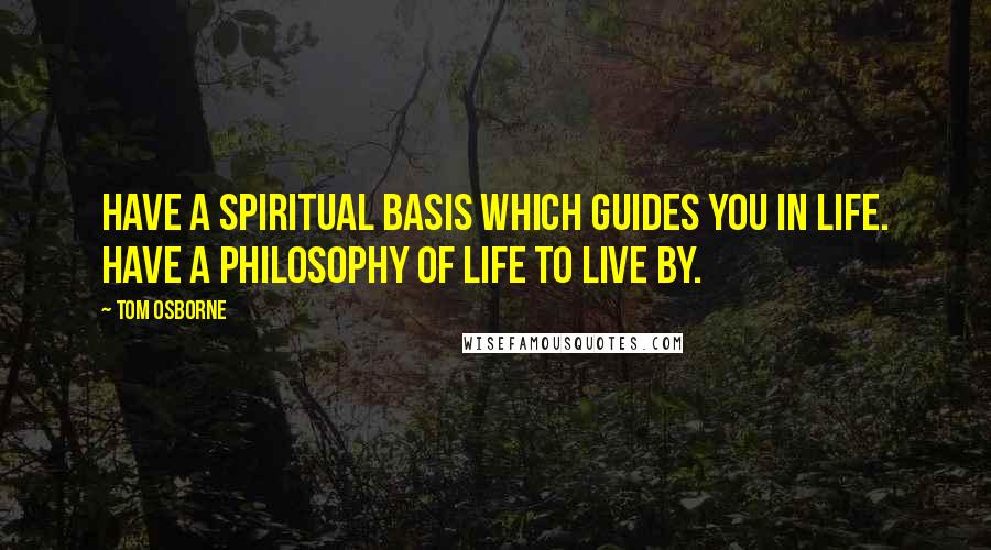 Tom Osborne Quotes: Have a spiritual basis which guides you in life. Have a philosophy of life to live by.