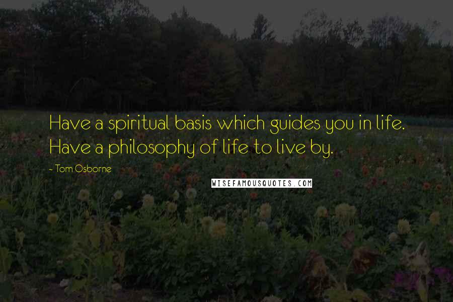 Tom Osborne Quotes: Have a spiritual basis which guides you in life. Have a philosophy of life to live by.