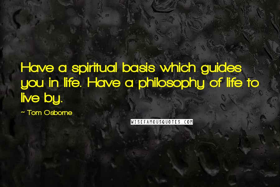 Tom Osborne Quotes: Have a spiritual basis which guides you in life. Have a philosophy of life to live by.