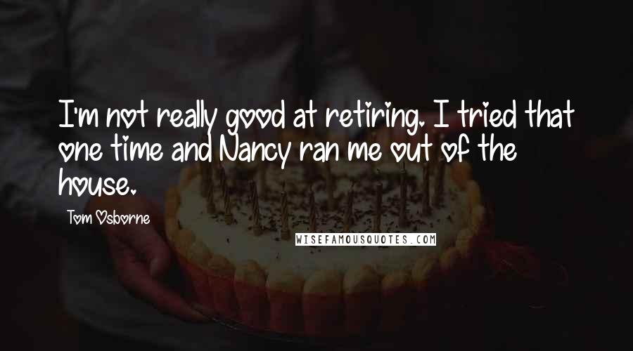 Tom Osborne Quotes: I'm not really good at retiring. I tried that one time and Nancy ran me out of the house.