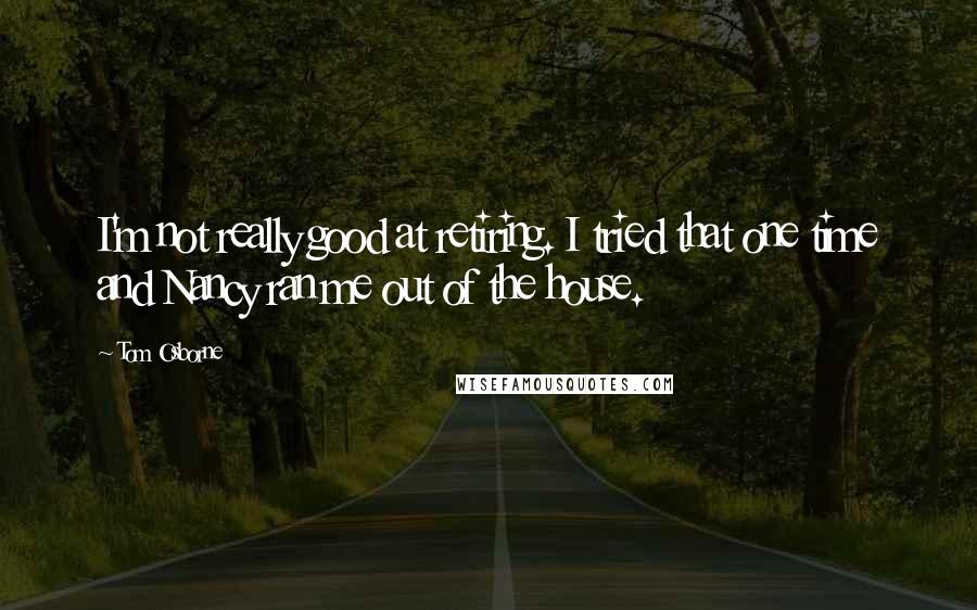 Tom Osborne Quotes: I'm not really good at retiring. I tried that one time and Nancy ran me out of the house.