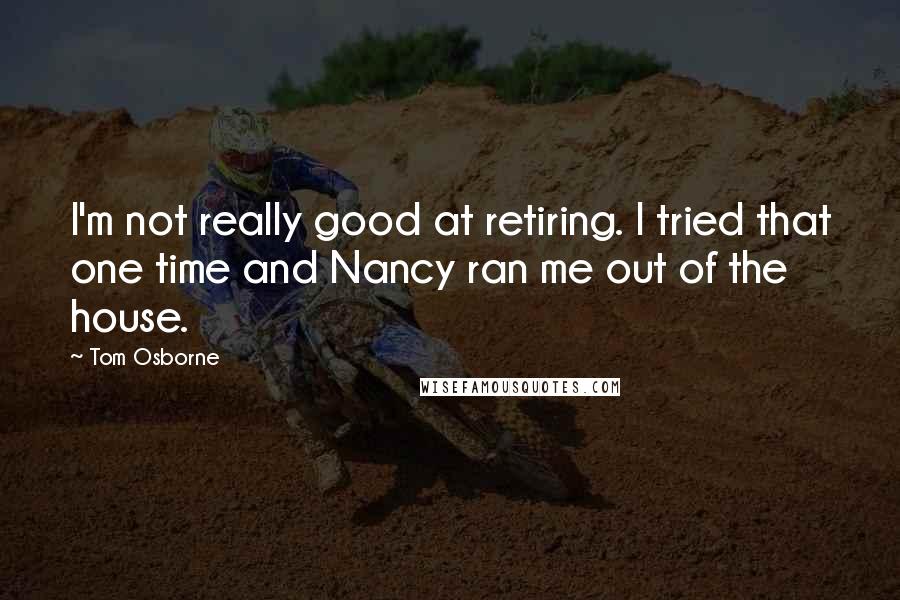 Tom Osborne Quotes: I'm not really good at retiring. I tried that one time and Nancy ran me out of the house.