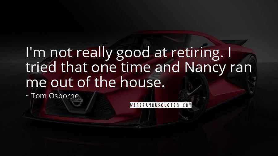 Tom Osborne Quotes: I'm not really good at retiring. I tried that one time and Nancy ran me out of the house.