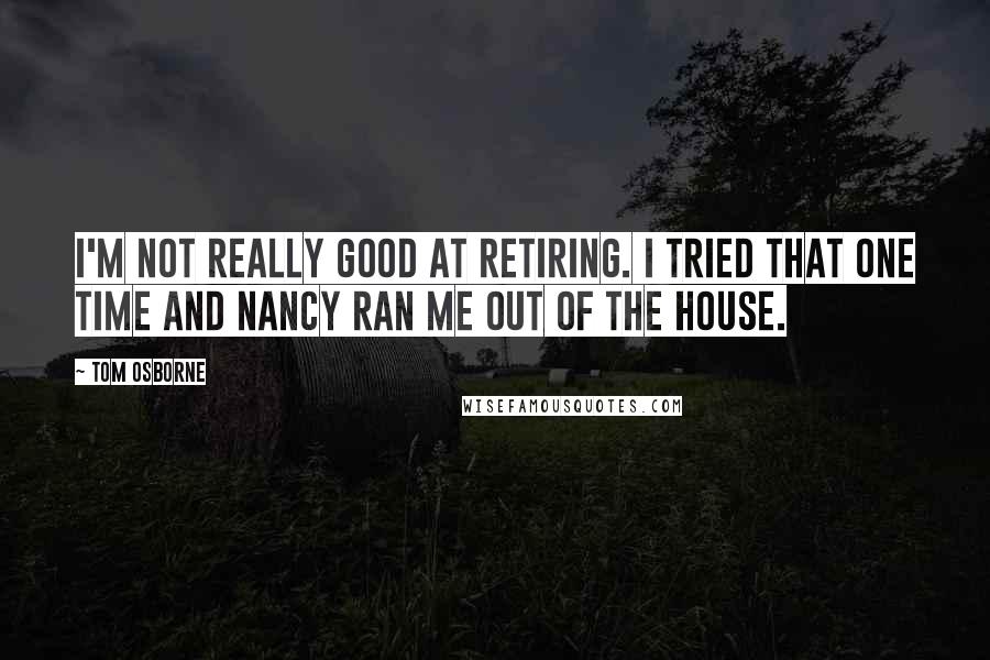 Tom Osborne Quotes: I'm not really good at retiring. I tried that one time and Nancy ran me out of the house.