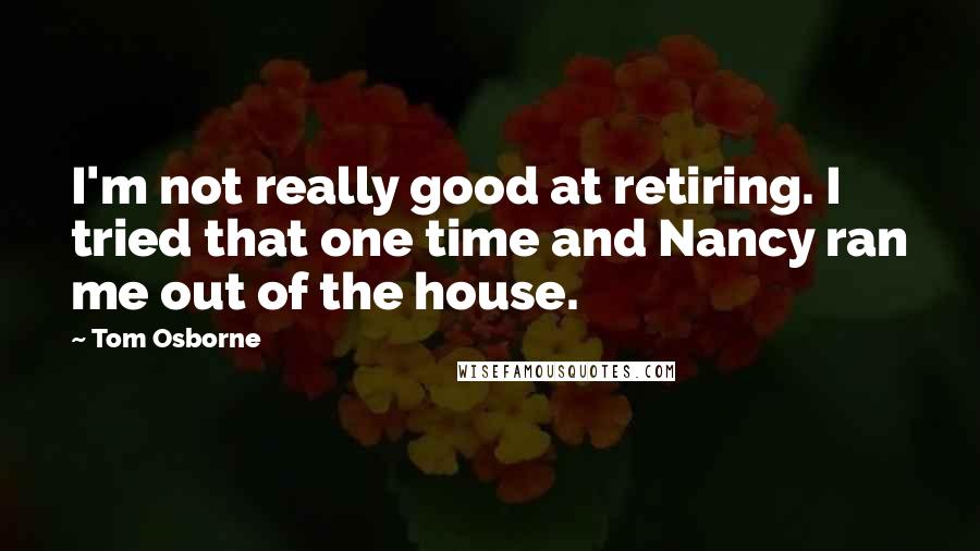 Tom Osborne Quotes: I'm not really good at retiring. I tried that one time and Nancy ran me out of the house.