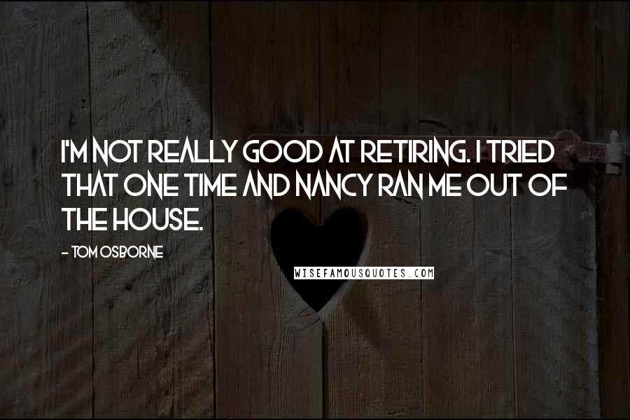 Tom Osborne Quotes: I'm not really good at retiring. I tried that one time and Nancy ran me out of the house.