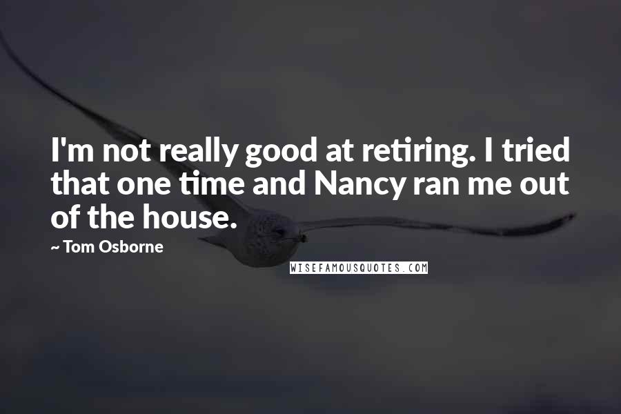 Tom Osborne Quotes: I'm not really good at retiring. I tried that one time and Nancy ran me out of the house.