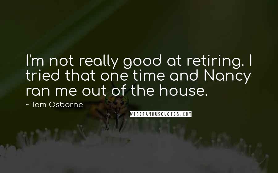 Tom Osborne Quotes: I'm not really good at retiring. I tried that one time and Nancy ran me out of the house.