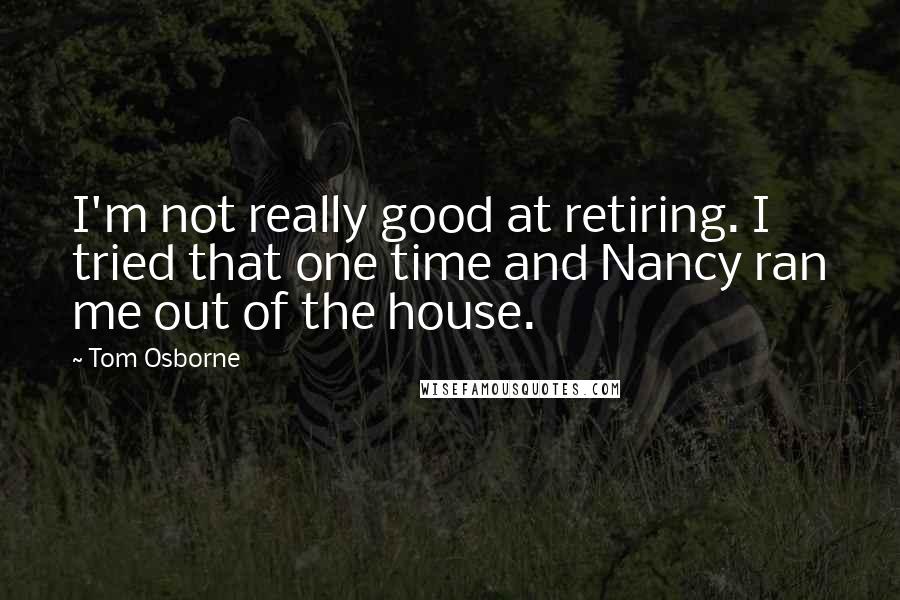 Tom Osborne Quotes: I'm not really good at retiring. I tried that one time and Nancy ran me out of the house.