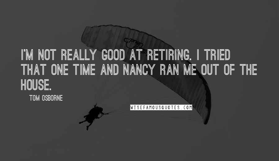 Tom Osborne Quotes: I'm not really good at retiring. I tried that one time and Nancy ran me out of the house.