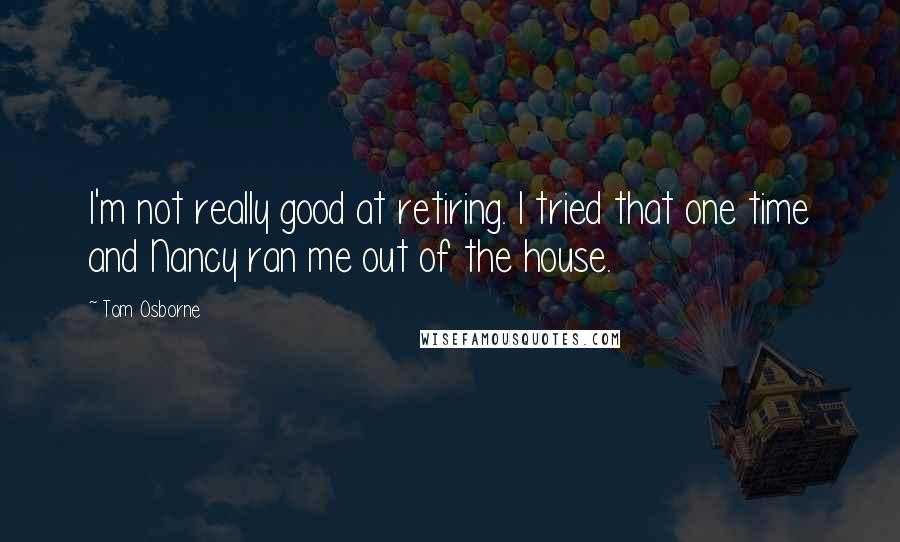 Tom Osborne Quotes: I'm not really good at retiring. I tried that one time and Nancy ran me out of the house.