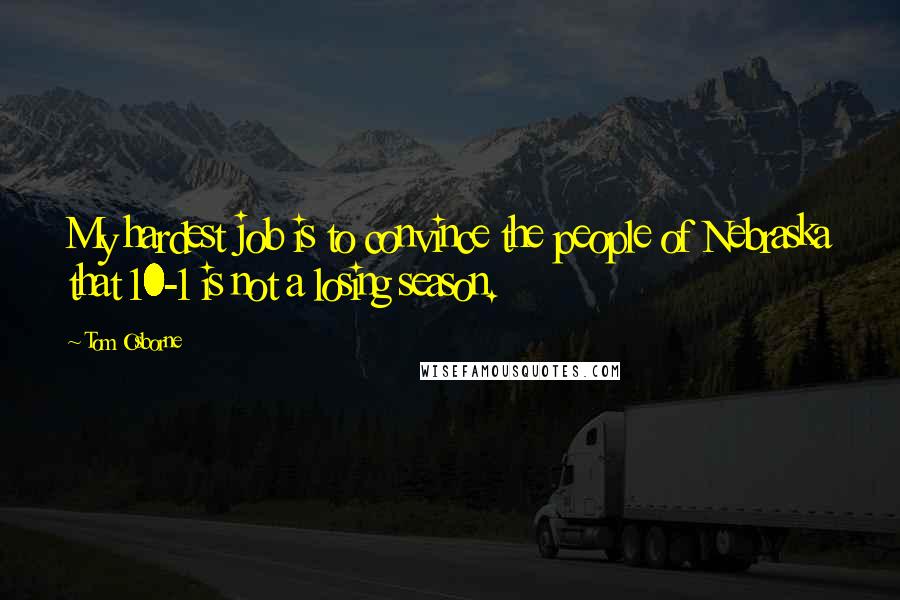 Tom Osborne Quotes: My hardest job is to convince the people of Nebraska that 10-1 is not a losing season.